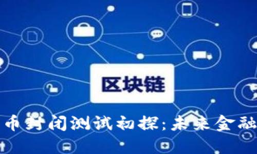 央行数字货币封闭测试初探：未来金融的变革之路