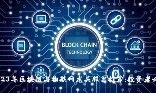  2023年区块链与物联网龙头股票推荐：投资者必看！