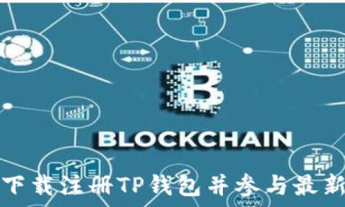   
如何下载注册TP钱包并参与最新活动