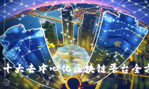 2023年十大去中心化区块链平台全方位分析