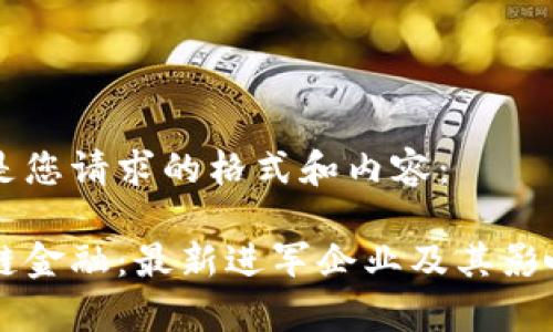 以下是您请求的格式和内容：

区块链金融：最新进军企业及其影响分析