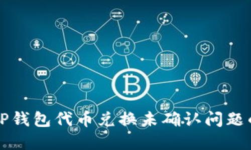 如何解决TP钱包代币兑换未确认问题的全面指南