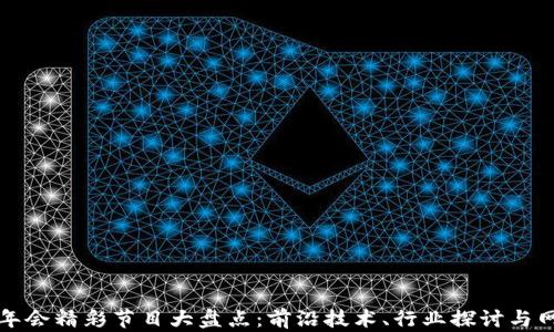 
区块链年会精彩节目大盘点：前沿技术、行业探讨与网络建设
