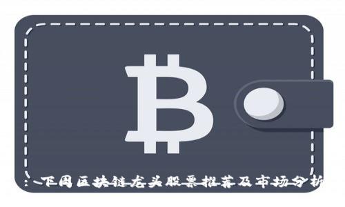 : 下周区块链龙头股票推荐及市场分析