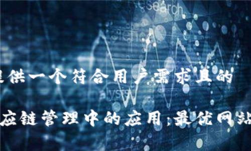 在此，为您提供一个符合用户需求且的

区块链在供应链管理中的应用：最优网站推荐与分析