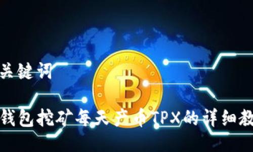 与关键词

TP钱包挖矿每天产币TPX的详细教程