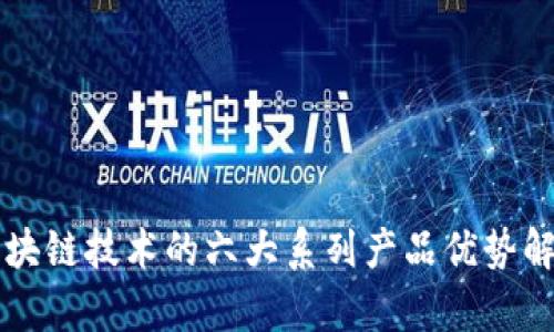 区块链技术的六大系列产品优势解析